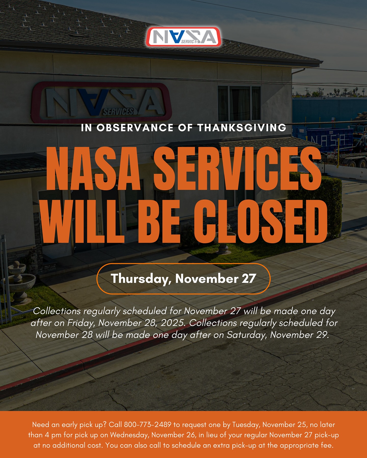 In observance of the 2025 Thanksgiving holiday, NASA Services will be closed on Thursday, November 27.
Collections regularly scheduled for November 27 will be made one day after on Friday, November 28, 2025. Collections regularly scheduled for November 28 will be made one day after on Saturday, November 29.
Need an early pick up? Call 800-773-2489 to request one by Tuesday, November 25, no later than 4 pm for pick up on Wednesday, November 26, in lieu of your regular November 27 pick-up at no additional cost. You can also call to schedule an extra pick-up at the appropriate fee.
♻️ NASA Services
📞 888-888-0388
💻 nasaservices.com
#NASAservices #beanagentforchange #downtownla #throughservicewegrow
#DTLA #compost #composting #wasteindustry #waste
#recycle #recycling #trashtruck #landfill #safetyfirst #lacounty
#recycLA #RecycleRight #realestate #commercialproperties
#ecofriendly
